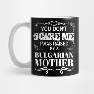 You Don't Scare Me I Was Raised By A BULGARIAN Mother Funny Mom Christmas Gift Mug